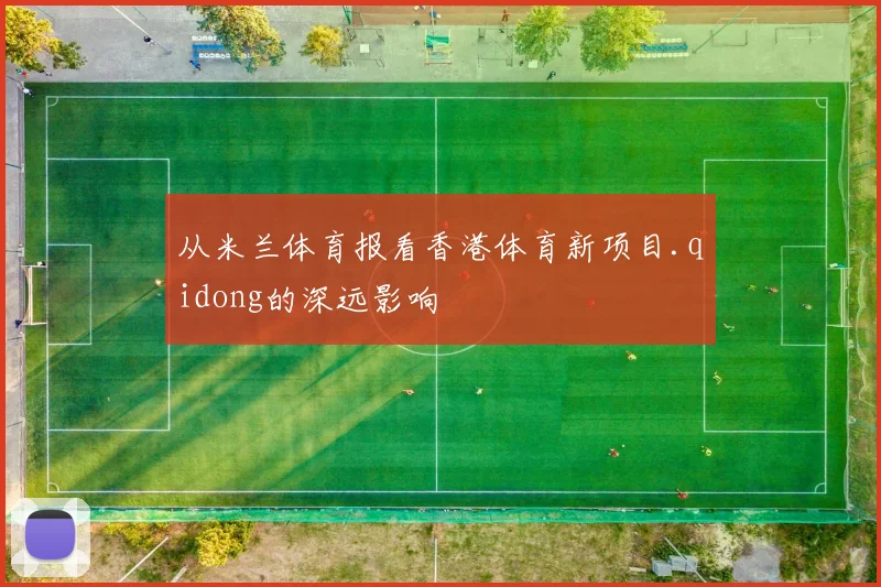 从米兰体育报看香港体育新项目.qidong的深远影响