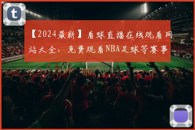 【2024最新】看球直播在线观看网站大全，免费观看NBA足球等赛事