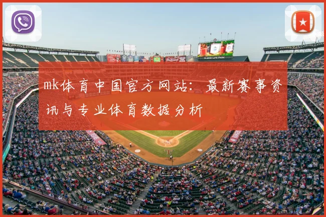 mk体育中国官方网站：最新赛事资讯与专业体育数据分析