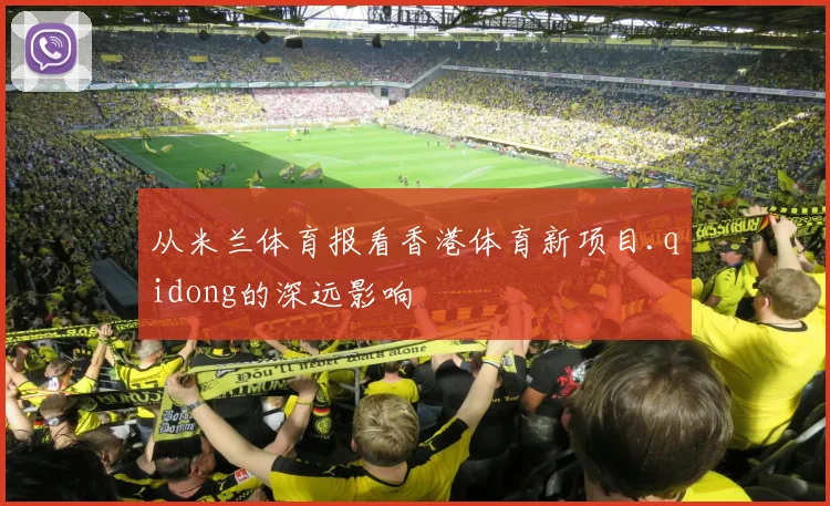 从米兰体育报看香港体育新项目.qidong的深远影响