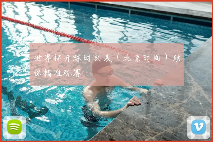 世界杯开球时刻表（北京时间）助你精准观赛