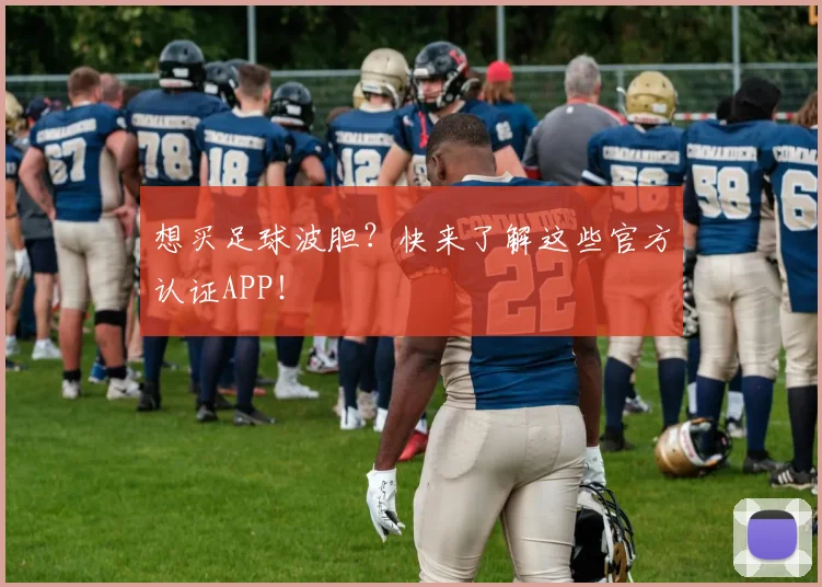 想买足球波胆?快来了解这些官方认证APP!