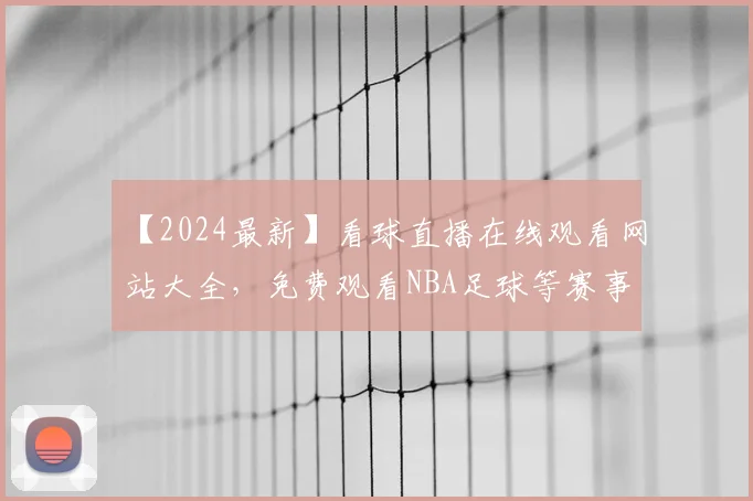 【2024最新】看球直播在线观看网站大全，免费观看NBA足球等赛事