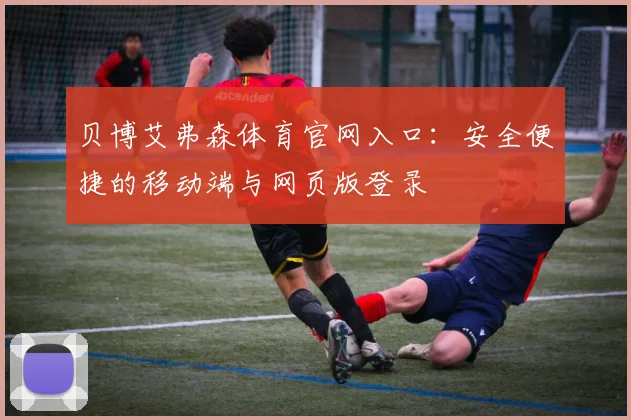 贝博艾弗森体育官网入口：安全便捷的移动端与网页版登录