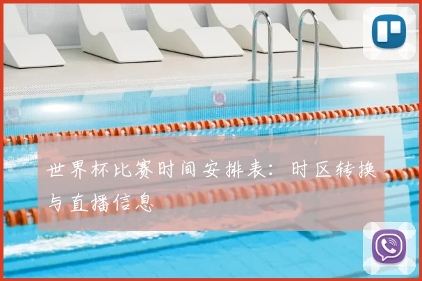 世界杯比赛时间安排表:时区转换与直播信息