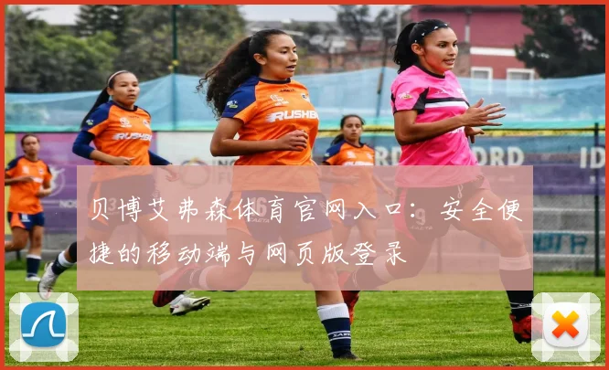 贝博艾弗森体育官网入口：安全便捷的移动端与网页版登录