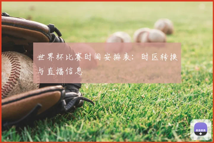 世界杯比赛时间安排表:时区转换与直播信息
