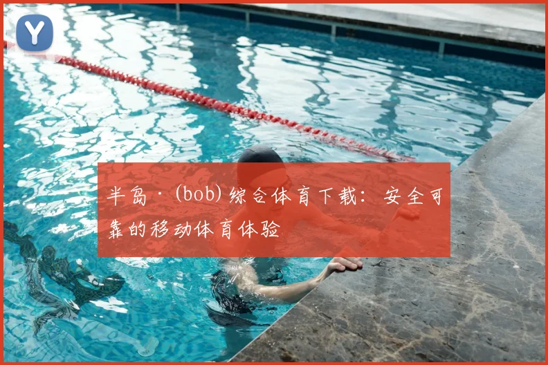 半岛·(bob)综合体育下载：安全可靠的移动体育体验