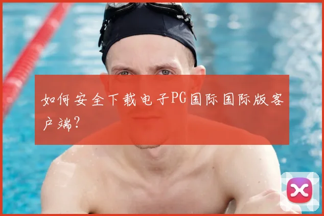 如何安全下载电子PG国际国际版客户端?