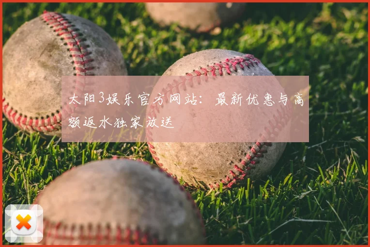 太阳3娱乐官方网站：最新优惠与高额返水独家放送