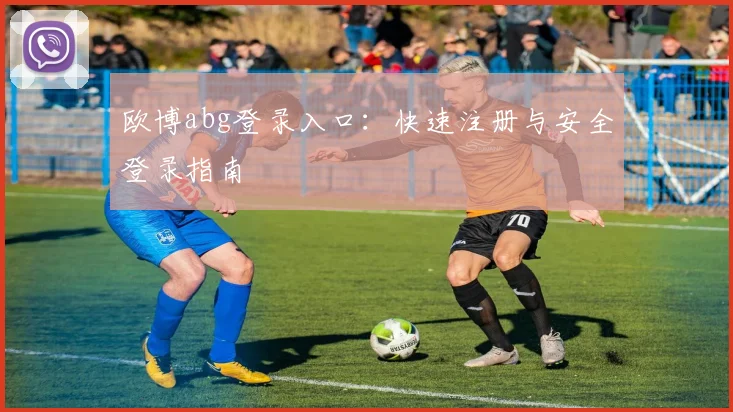 欧博abg登录入口：快速注册与安全登录指南
