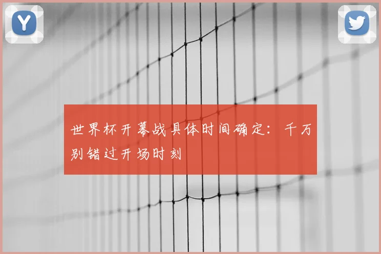 世界杯开幕战具体时间确定：千万别错过开场时刻