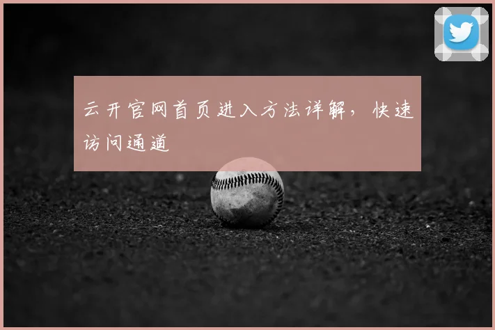 云开官网首页进入方法详解,快速访问通道