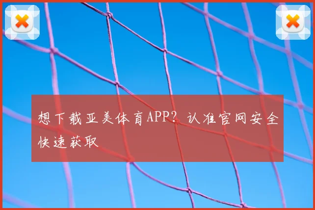 想下载亚美体育APP?认准官网安全快速获取