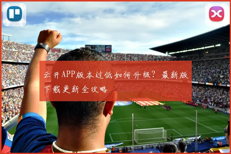 云开APP版本过低如何升级?最新版下载更新全攻略