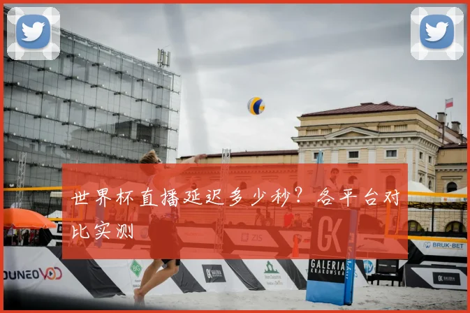 世界杯直播延迟多少秒？各平台对比实测
