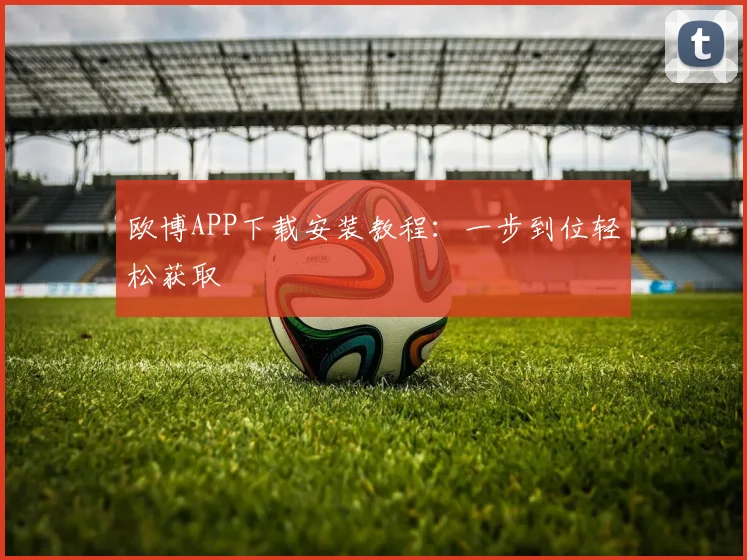 欧博APP下载安装教程:一步到位轻松获取
