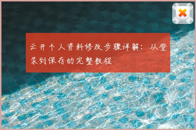 云开个人资料修改步骤详解:从登录到保存的完整教程