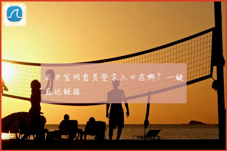 云开官网首页登录入口在哪?一键直达链接