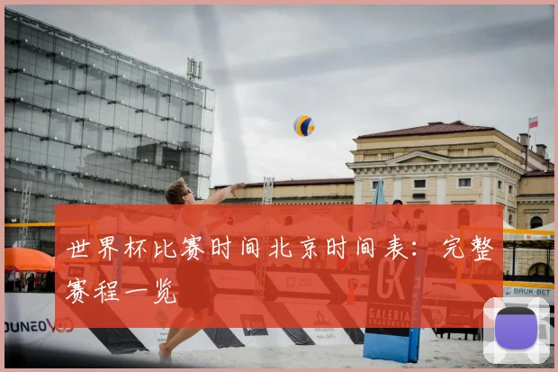 世界杯比赛时间北京时间表:完整赛程一览