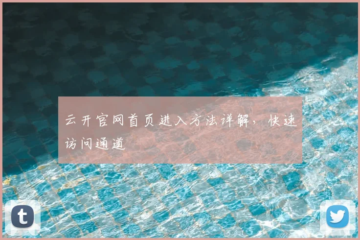 云开官网首页进入方法详解,快速访问通道