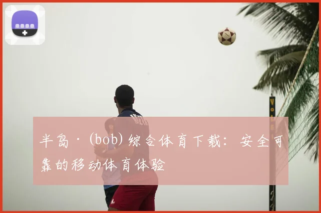 半岛·(bob)综合体育下载：安全可靠的移动体育体验